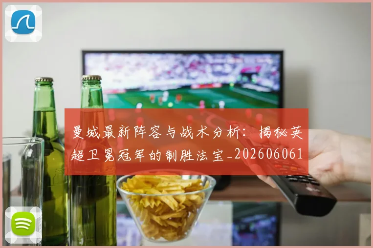 曼城最新阵容与战术分析:揭秘英超卫冕冠军的制胜法宝_20260606153427