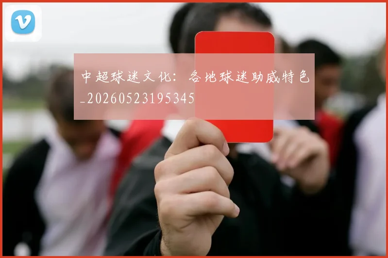 中超球迷文化:各地球迷助威特色_20260523195345