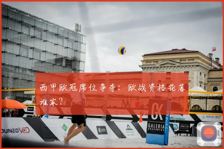 西甲欧冠席位争夺:欧战资格花落谁家?