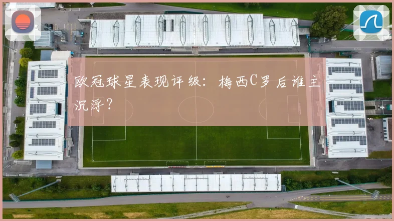 欧冠球星表现评级：梅西C罗后谁主沉浮？
