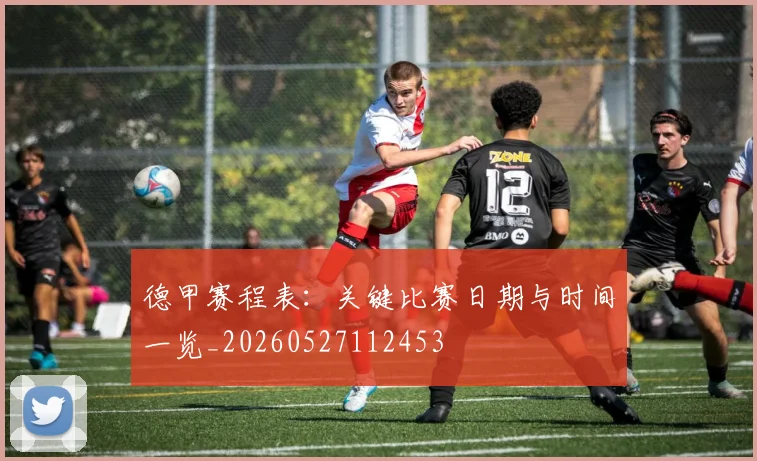 德甲赛程表：关键比赛日期与时间一览_20260527112453