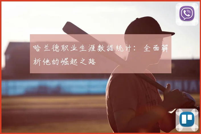 哈兰德职业生涯数据统计：全面解析他的崛起之路