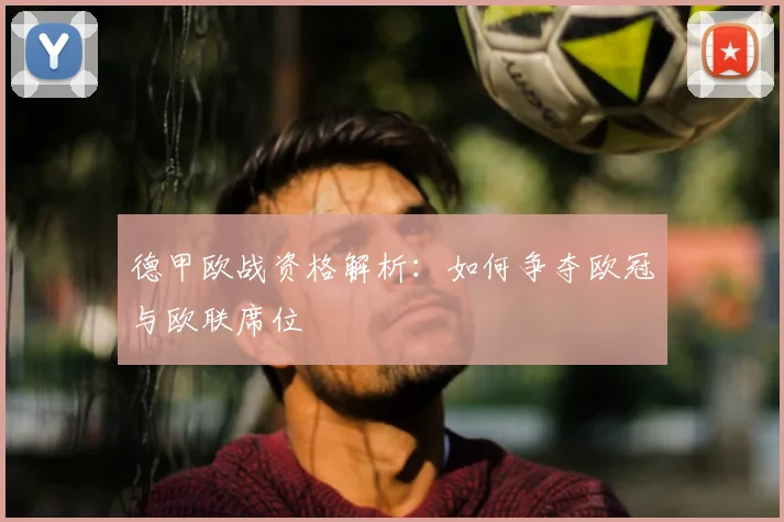 德甲欧战资格解析：如何争夺欧冠与欧联席位