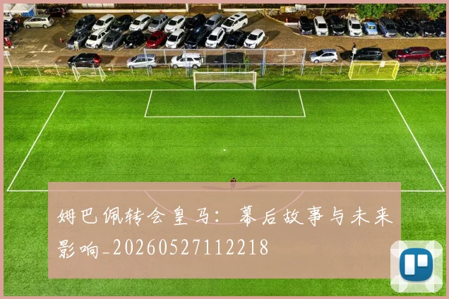 姆巴佩转会皇马:幕后故事与未来影响_20260527112218