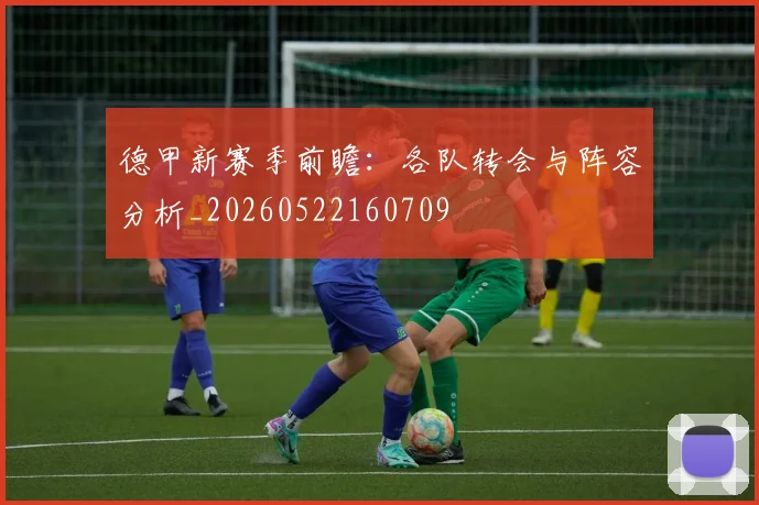 德甲新赛季前瞻:各队转会与阵容分析_20260522160709