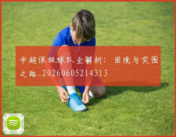 中超保级球队全解析：困境与突围之路_20260605214313