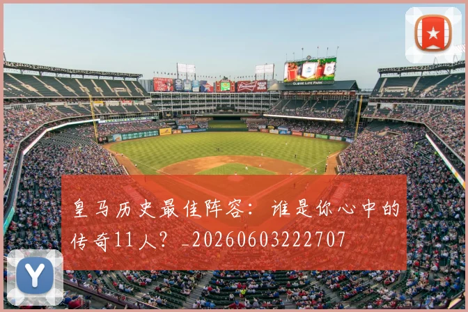 皇马历史最佳阵容：谁是你心中的传奇11人？_20260603222707