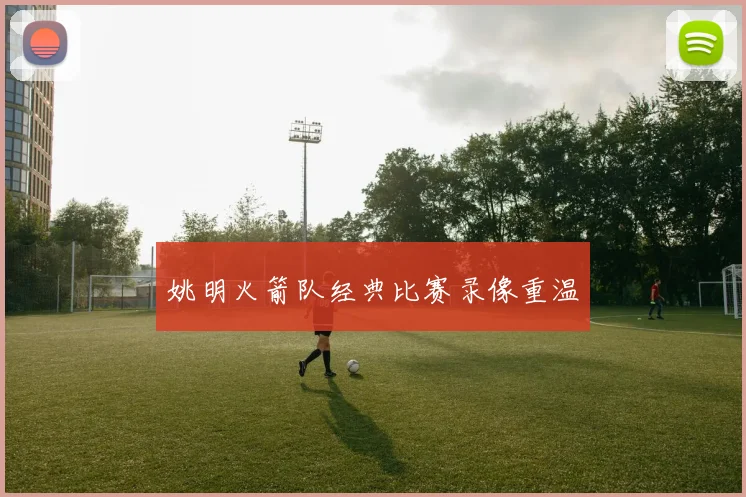 姚明火箭队经典比赛录像重温
