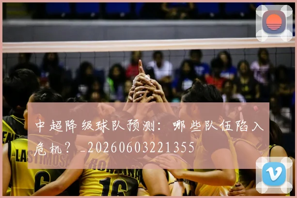 中超降级球队预测：哪些队伍陷入危机？_20260603221355
