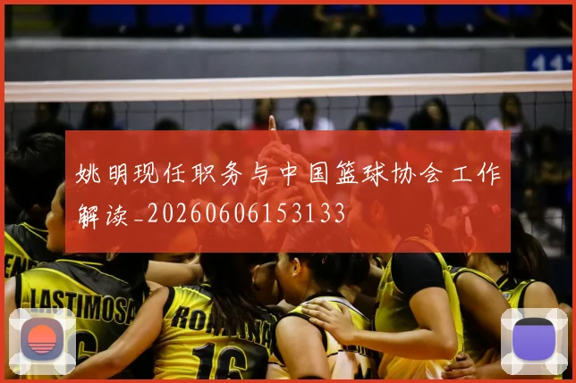姚明现任职务与中国篮球协会工作解读_20260606153133