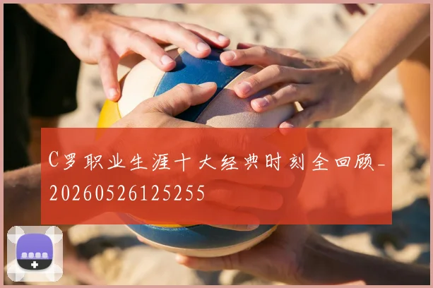 C罗职业生涯十大经典时刻全回顾_20260526125255