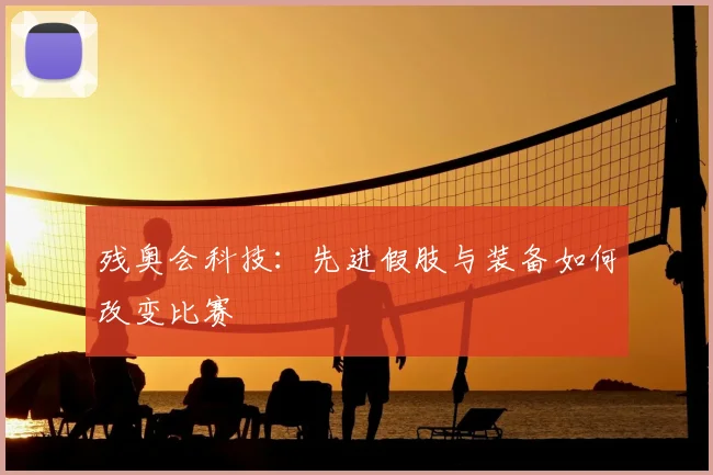 残奥会科技:先进假肢与装备如何改变比赛