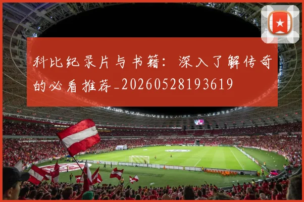 科比纪录片与书籍：深入了解传奇的必看推荐_20260528193619