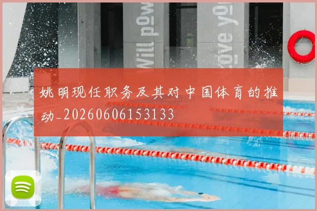 姚明现任职务及其对中国体育的推动_20260606153133