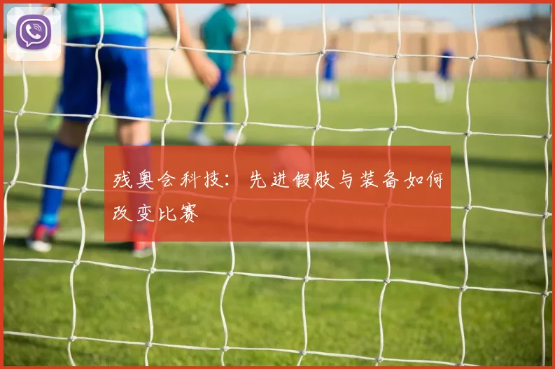 残奥会科技：先进假肢与装备如何改变比赛
